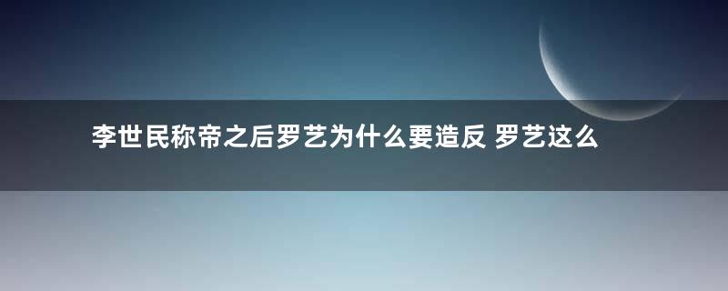 李世民称帝之后罗艺为什么要造反 罗艺这么做也无可厚非